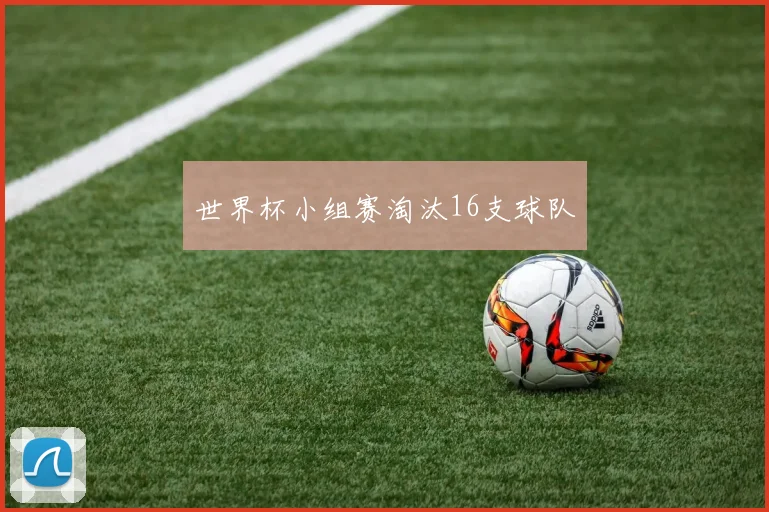 世界杯小组赛淘汰16支球队