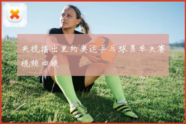 央视播出里约奥运乒乓球男单决赛视频回顾