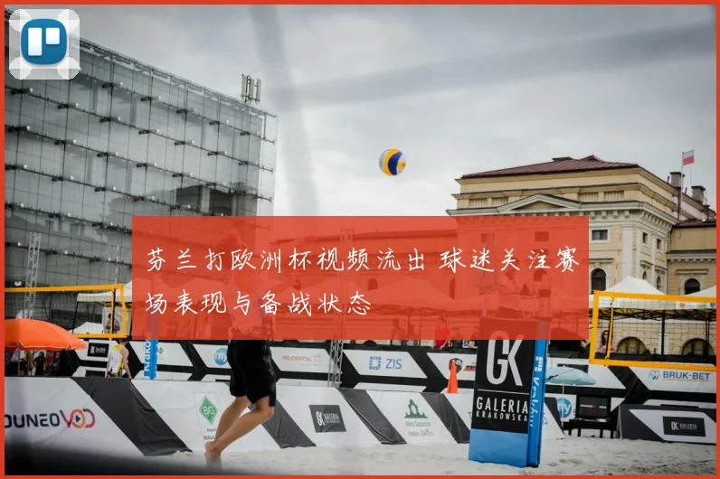 芬兰打欧洲杯视频流出 球迷关注赛场表现与备战状态