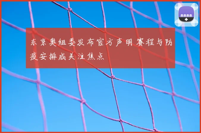 东京奥组委发布官方声明 赛程与防疫安排成关注焦点