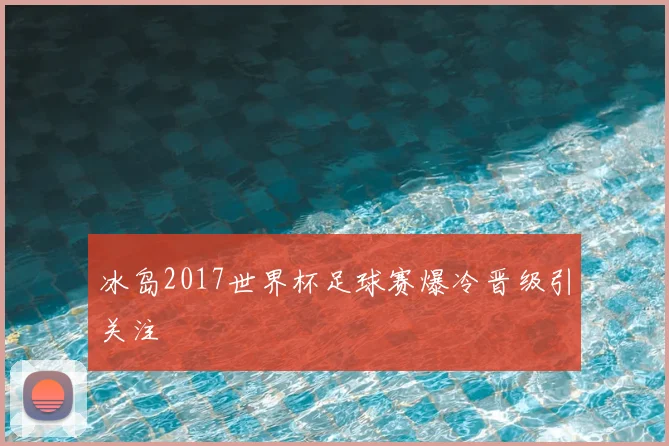 冰岛2017世界杯足球赛爆冷晋级引关注