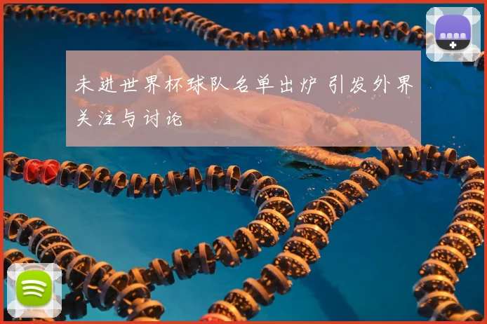 未进世界杯球队名单出炉 引发外界关注与讨论
